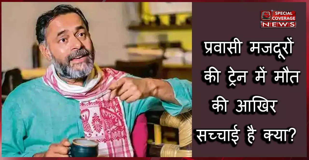 श्रमिक एक्सप्रेस में प्रवासी मजदूरों की मौत पर मचा हडकम्प, जब योगेंद्र यादव ने बताया 9 नहीं   80 मजदूरों की मौत!