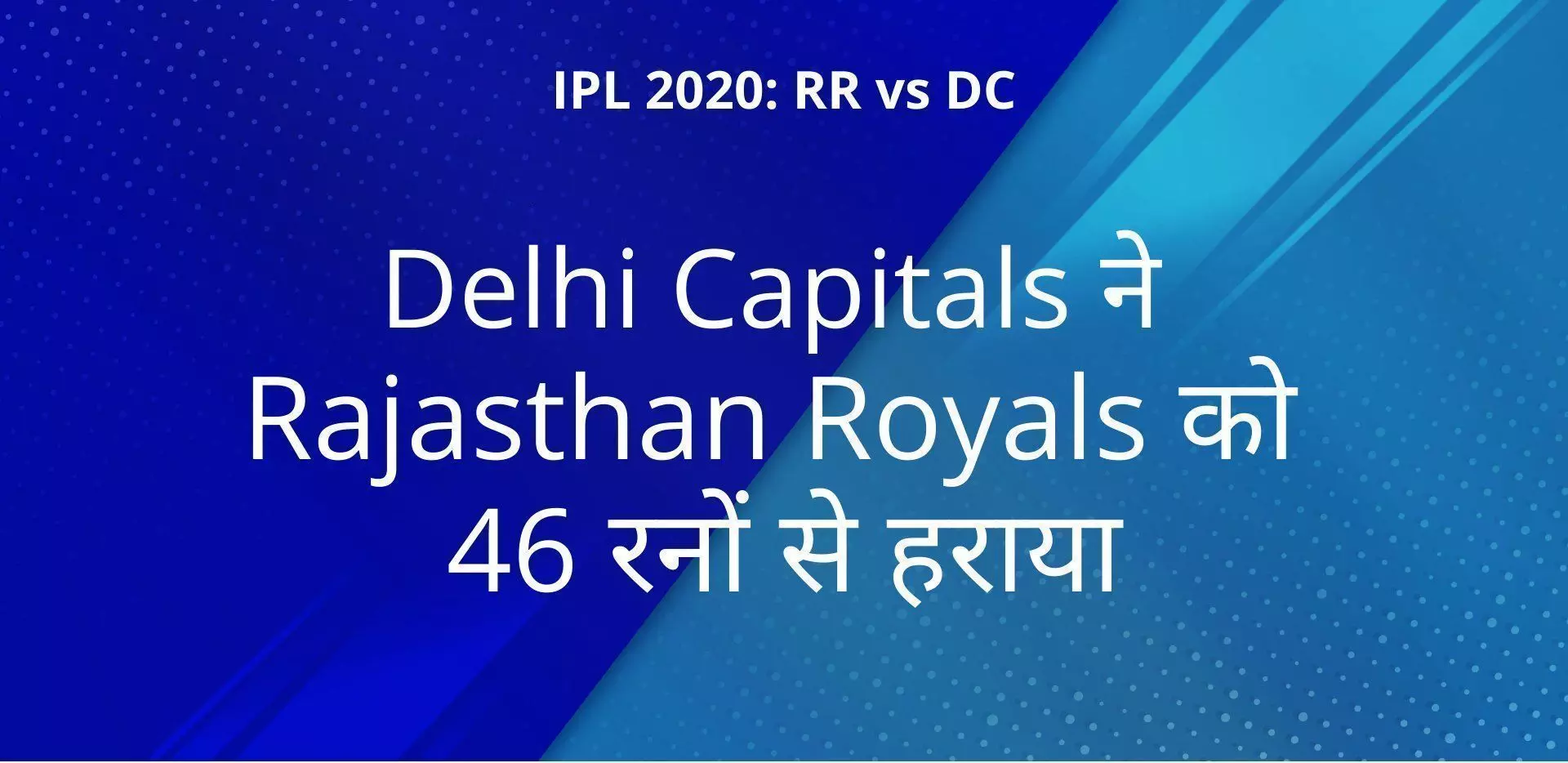 IPL 2020: RR vs DC दिल्ली कैपिटल्स ने राजस्थान रॉयल्स को 46 रनों से हराया