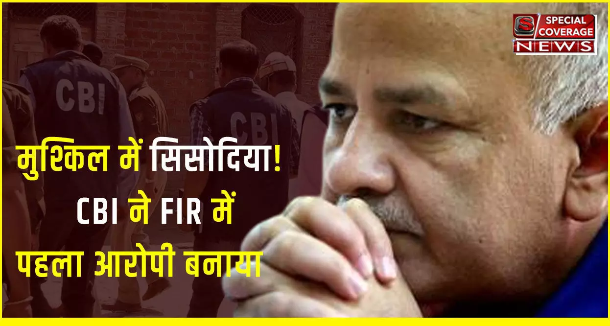 CBI ने दर्ज की FIR, मनीष सिसोदिया को पहला आरोपी बनाया, दिल्ली एक्साइज स्कैम में 3 अफसर, 9 कारोबारी और दो कंपनियों के भी नाम