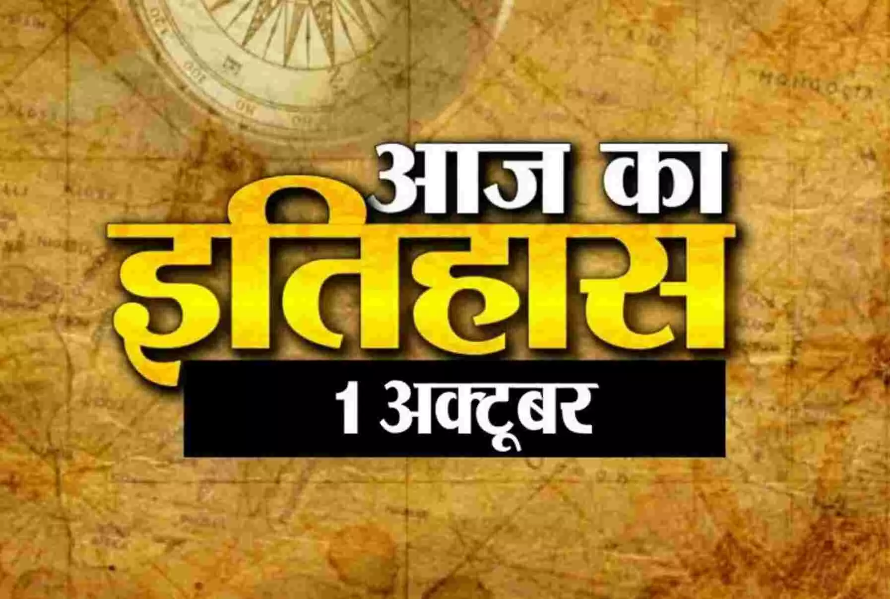 Aaj Ka Itihas 1 October : भारतीय एवं विश्व इतिहास में 01 अक्टूबर की प्रमुख घटनाएं इस प्रकार हैं