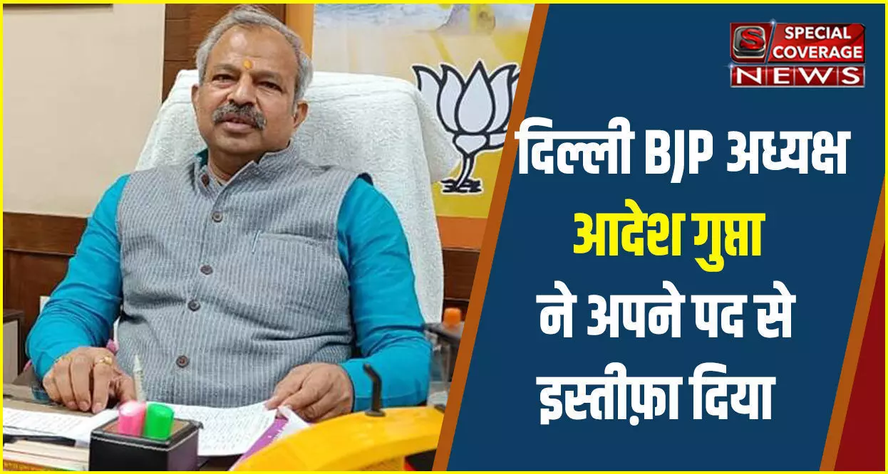 दिल्ली BJP अध्यक्ष आदेश गुप्ता ने अपने पद से दिया इस्तीफ़ा