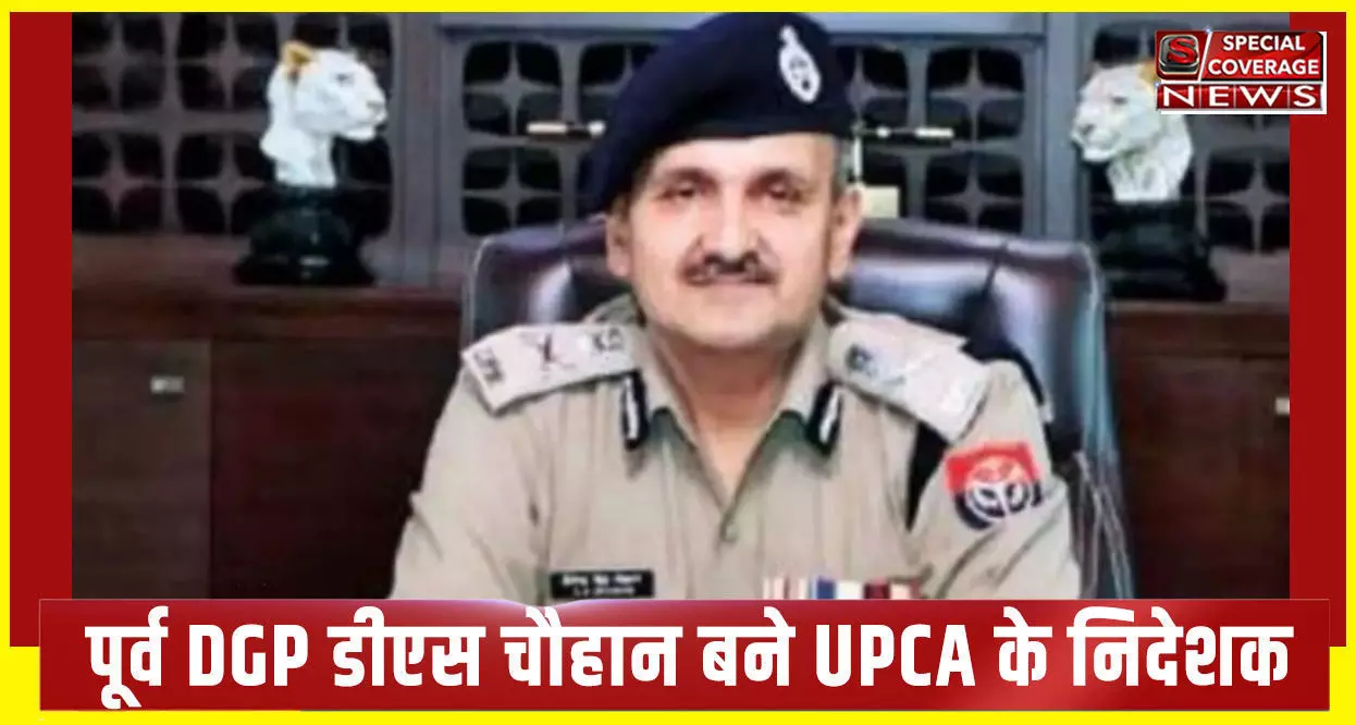 पूर्व DGP डीएस चौहान बने उत्तर प्रदेश क्रिकेट एसोसिएशन UPCA के निदेशक