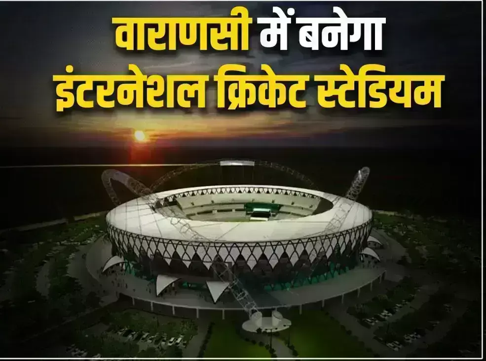 International cricket stadium will be built in Varanasi