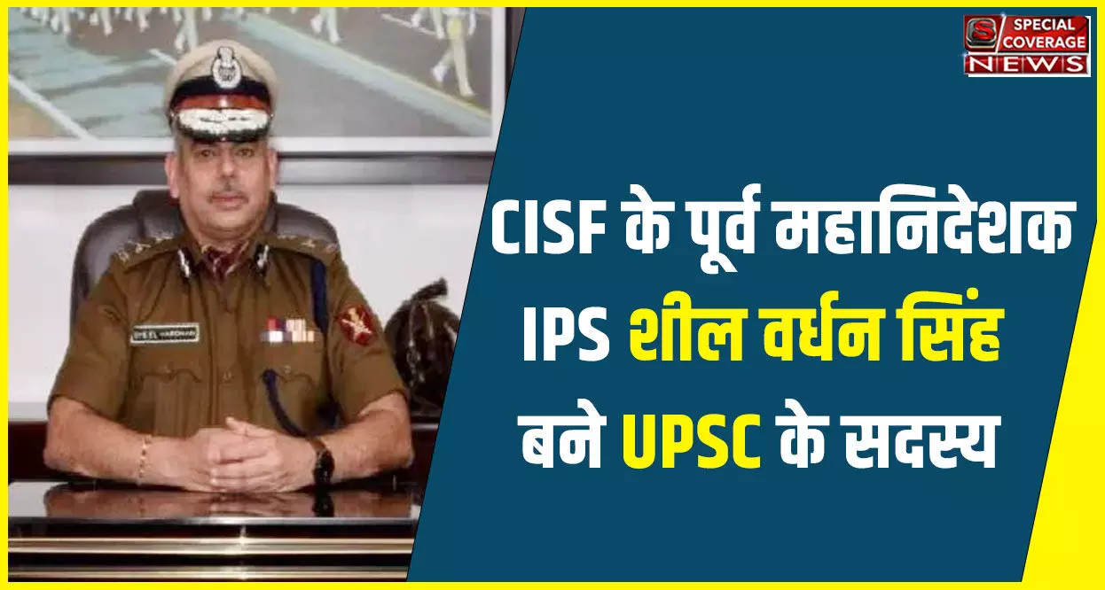 जानिए- कौन हैं IPS शील वर्धन सिंह, जिन्हें बनाया गया है UPSC का सदस्य